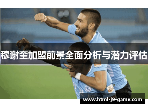 穆谢奎加盟前景全面分析与潜力评估 穆谢奎加盟前景全面分析与潜力评估