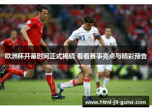 欧洲杯开幕时间正式揭晓 看看赛事亮点与精彩预告 欧洲杯开幕时间正式揭晓 看看赛事亮点与精彩预告