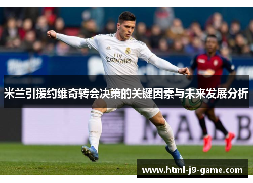 米兰引援约维奇转会决策的关键因素与未来发展分析 米兰引援约维奇转会决策的关键因素与未来发展分析