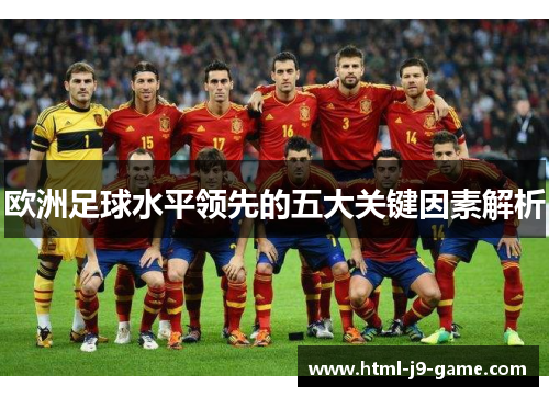 欧洲足球水平领先的五大关键因素解析 欧洲足球水平领先的五大关键因素解析