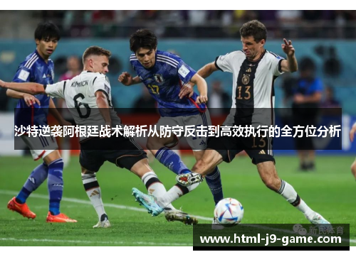 沙特逆袭阿根廷战术解析从防守反击到高效执行的全方位分析 沙特逆袭阿根廷战术解析从防守反击到高效执行的全方位分析