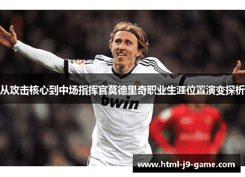 从攻击核心到中场指挥官莫德里奇职业生涯位置演变探析