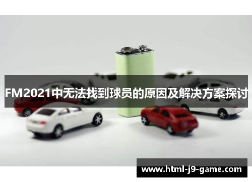 FM2021中无法找到球员的原因及解决方案探讨 FM2021中无法找到球员的原因及解决方案探讨