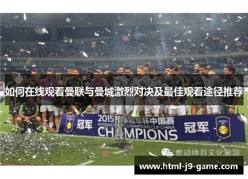 如何在线观看曼联与曼城激烈对决及最佳观看途径推荐 如何在线观看曼联与曼城激烈对决及最佳观看途径推荐