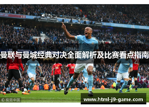 曼联与曼城经典对决全面解析及比赛看点指南 曼联与曼城经典对决全面解析及比赛看点指南