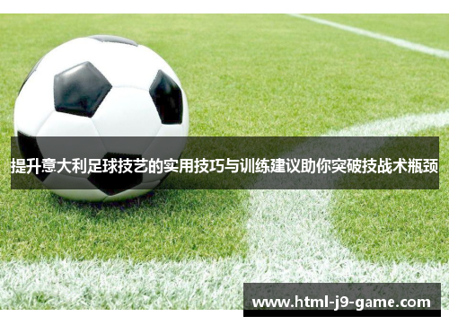 提升意大利足球技艺的实用技巧与训练建议助你突破技战术瓶颈 提升意大利足球技艺的实用技巧与训练建议助你突破技战术瓶颈