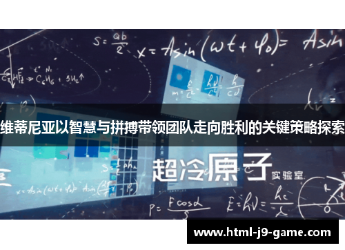 维蒂尼亚以智慧与拼搏带领团队走向胜利的关键策略探索 维蒂尼亚以智慧与拼搏带领团队走向胜利的关键策略探索