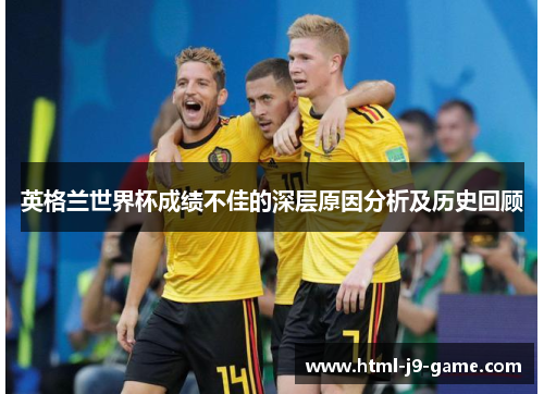 英格兰世界杯成绩不佳的深层原因分析及历史回顾 英格兰世界杯成绩不佳的深层原因分析及历史回顾