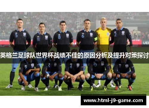 英格兰足球队世界杯战绩不佳的原因分析及提升对策探讨 英格兰足球队世界杯战绩不佳的原因分析及提升对策探讨