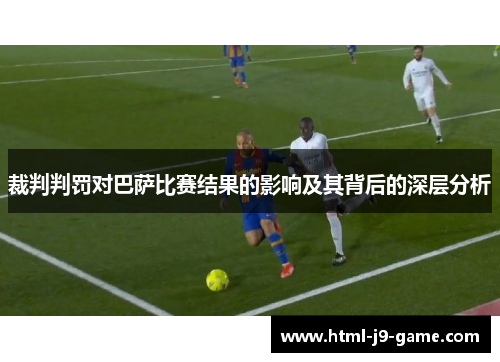 裁判判罚对巴萨比赛结果的影响及其背后的深层分析 裁判判罚对巴萨比赛结果的影响及其背后的深层分析