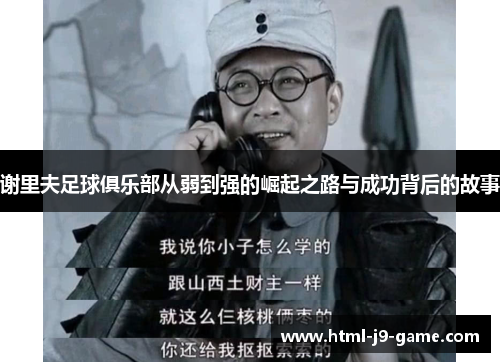 谢里夫足球俱乐部从弱到强的崛起之路与成功背后的故事 谢里夫足球俱乐部从弱到强的崛起之路与成功背后的故事