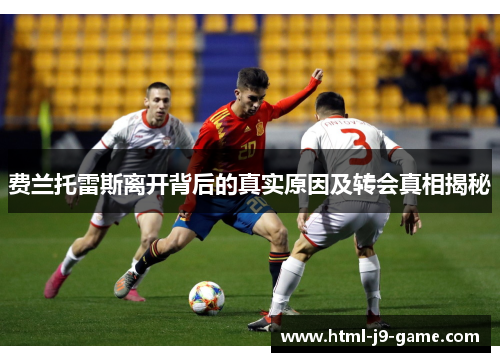 费兰托雷斯离开背后的真实原因及转会真相揭秘 费兰托雷斯离开背后的真实原因及转会真相揭秘