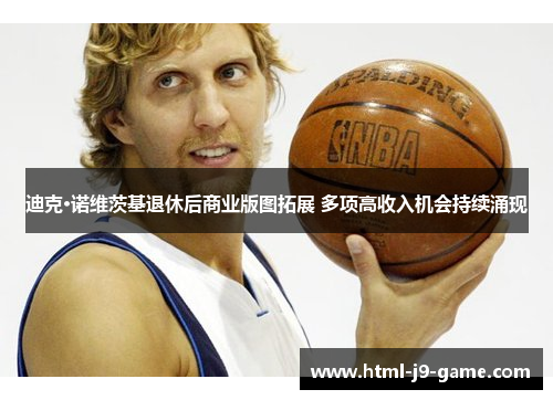 迪克·诺维茨基退休后商业版图拓展 多项高收入机会持续涌现 迪克·诺维茨基退休后商业版图拓展 多项高收入机会持续涌现