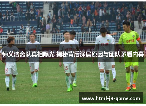 钟义浩离队真相曝光 揭秘背后深层原因与团队矛盾内幕 钟义浩离队真相曝光 揭秘背后深层原因与团队矛盾内幕