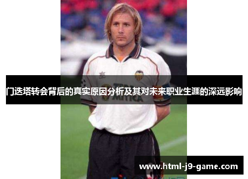 门迭塔转会背后的真实原因分析及其对未来职业生涯的深远影响 门迭塔转会背后的真实原因分析及其对未来职业生涯的深远影响