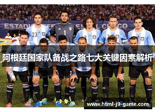 阿根廷国家队备战之路七大关键因素解析 阿根廷国家队备战之路七大关键因素解析