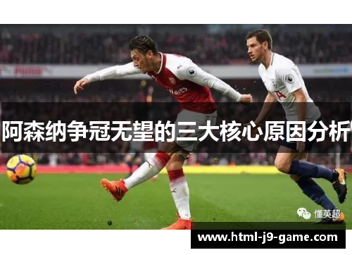 阿森纳争冠无望的三大核心原因分析 阿森纳争冠无望的三大核心原因分析