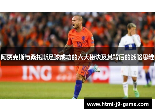 阿贾克斯与桑托斯足球成功的六大秘诀及其背后的战略思维 阿贾克斯与桑托斯足球成功的六大秘诀及其背后的战略思维