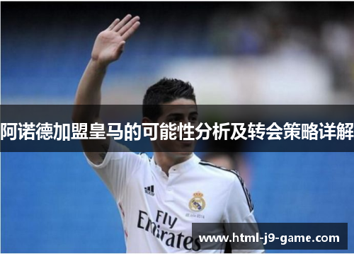 阿诺德加盟皇马的可能性分析及转会策略详解 阿诺德加盟皇马的可能性分析及转会策略详解