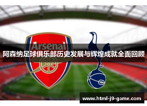 阿森纳足球俱乐部历史发展与辉煌成就全面回顾 阿森纳足球俱乐部历史发展与辉煌成就全面回顾