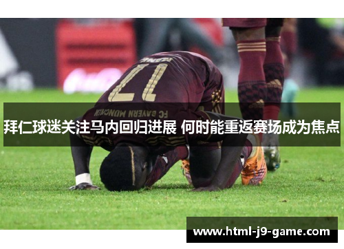 拜仁球迷关注马内回归进展 何时能重返赛场成为焦点 拜仁球迷关注马内回归进展 何时能重返赛场成为焦点