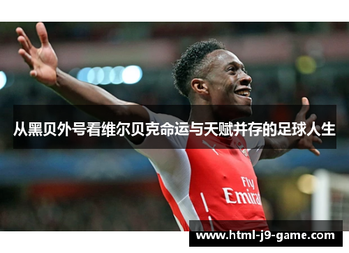 从黑贝外号看维尔贝克命运与天赋并存的足球人生 从黑贝外号看维尔贝克命运与天赋并存的足球人生