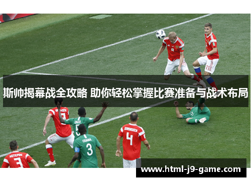 斯帅揭幕战全攻略 助你轻松掌握比赛准备与战术布局