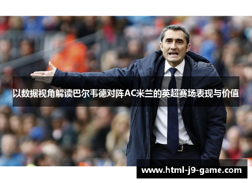 以数据视角解读巴尔韦德对阵AC米兰的英超赛场表现与价值