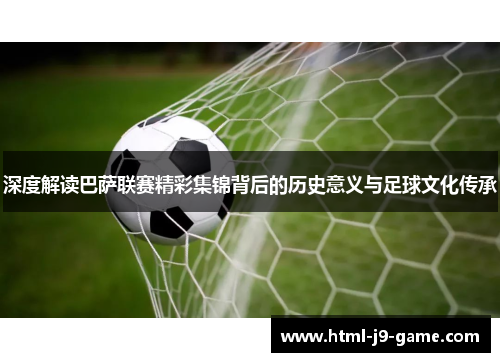 深度解读巴萨联赛精彩集锦背后的历史意义与足球文化传承