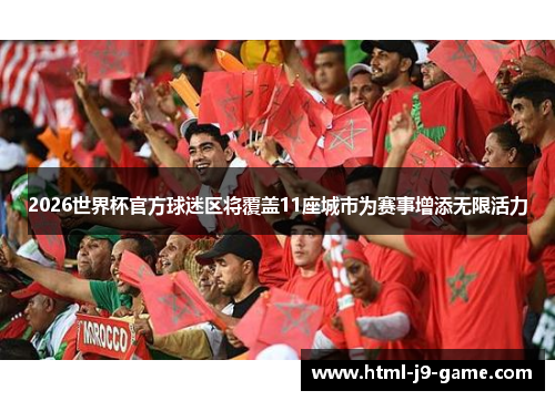 2026世界杯官方球迷区将覆盖11座城市为赛事增添无限活力