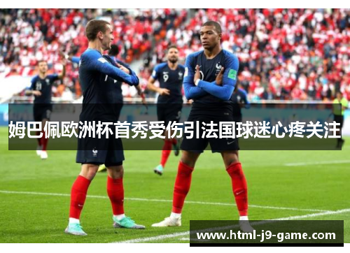 姆巴佩欧洲杯首秀受伤引法国球迷心疼关注
