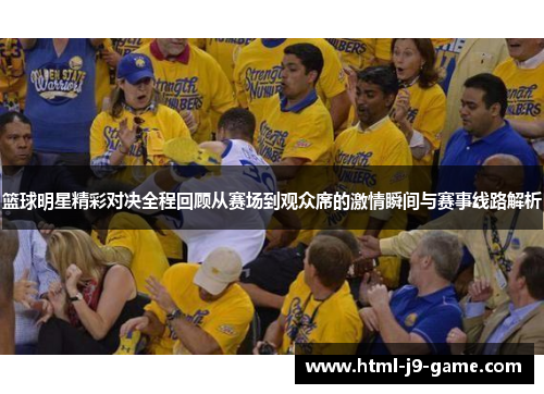 篮球明星精彩对决全程回顾从赛场到观众席的激情瞬间与赛事线路解析